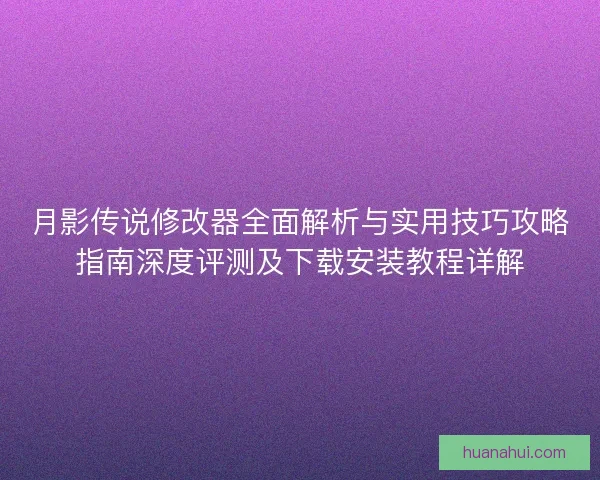 月影传说修改器全面解析与实用技巧攻略指南深度评测及下载安装教程详解 月影传说修改器全面解析与实用技巧攻略指南深度评测及下载安装教程详解
