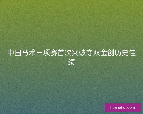 中国马术三项赛首次突破夺双金创历史佳绩