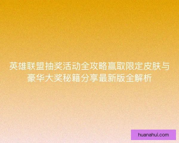 英雄联盟抽奖活动全攻略赢取限定皮肤与豪华大奖秘籍分享最新版全解析