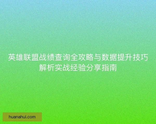 英雄联盟战绩查询全攻略与数据提升技巧解析实战经验分享指南