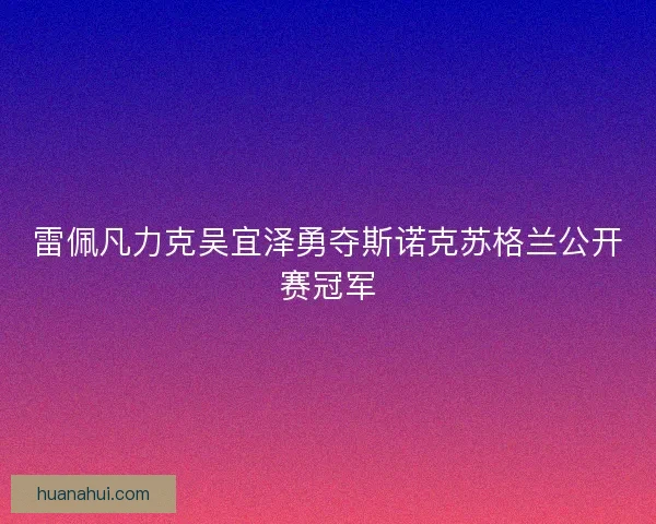 雷佩凡力克吴宜泽勇夺斯诺克苏格兰公开赛冠军