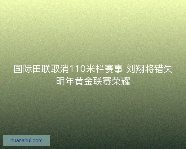 国际田联取消110米栏赛事 刘翔将错失明年黄金联赛荣耀