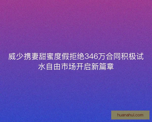 威少携妻甜蜜度假拒绝346万合同积极试水自由市场开启新篇章